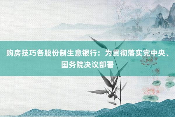 购房技巧各股份制生意银行：为贯彻落实党中央、国务院决议部署