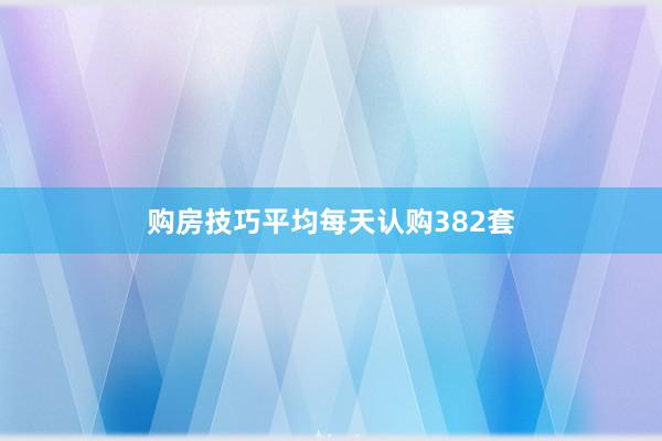 购房技巧平均每天认购382套