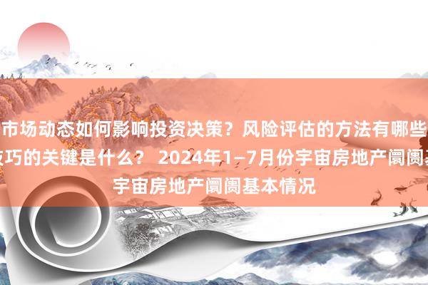 市场动态如何影响投资决策？风险评估的方法有哪些？购房技巧的关键是什么？ 2024年1—7月份宇宙房地产阛阓基本情况