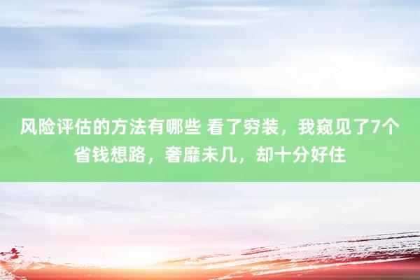 风险评估的方法有哪些 看了穷装，我窥见了7个省钱想路，奢靡未几，却十分好住