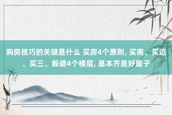 购房技巧的关键是什么 买房4个原则, 买南、买边、买三、躲避4个楼层, 基本齐是好屋子