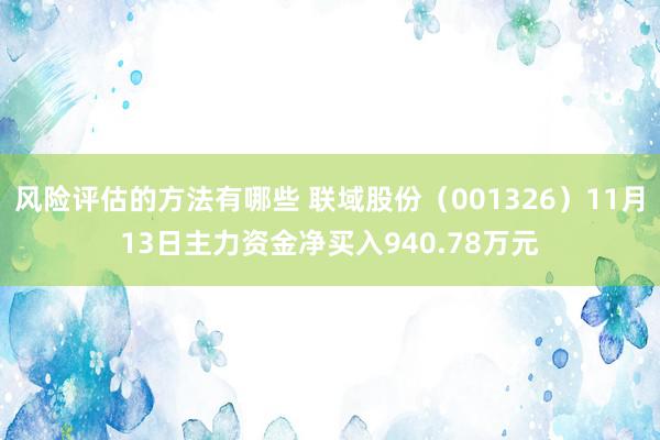 风险评估的方法有哪些 联域股份（001326）11月13日主力资金净买入940.78万元