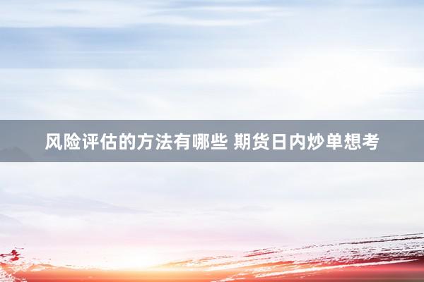 风险评估的方法有哪些 期货日内炒单想考