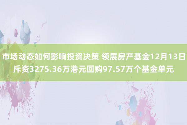 市场动态如何影响投资决策 领展房产基金12月13日斥资3275.36万港元回购97.57万个基金单元