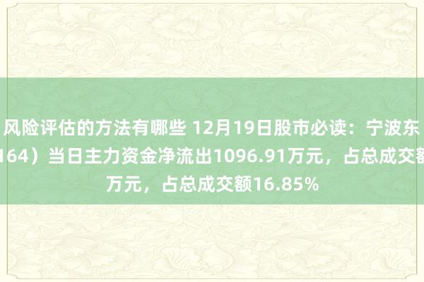 风险评估的方法有哪些 12月19日股市必读：宁波东力（002164）当日主力资金净流出1096.91万元，占总成交额16.85%