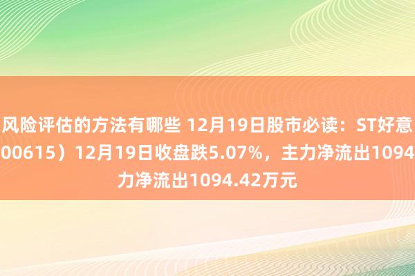 风险评估的方法有哪些 12月19日股市必读：ST好意思谷（000615）12月19日收盘跌5.07%，主力净流出1094.42万元