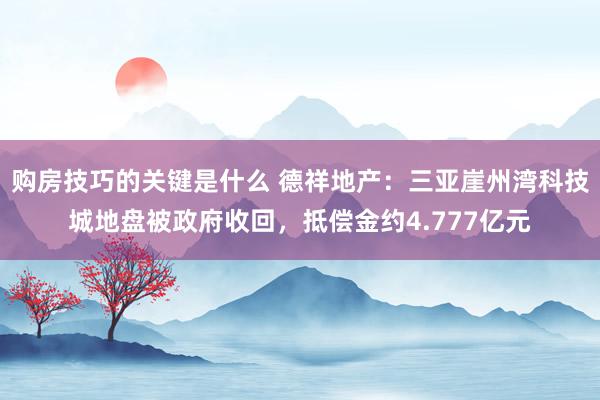 购房技巧的关键是什么 德祥地产：三亚崖州湾科技城地盘被政府收回，抵偿金约4.777亿元