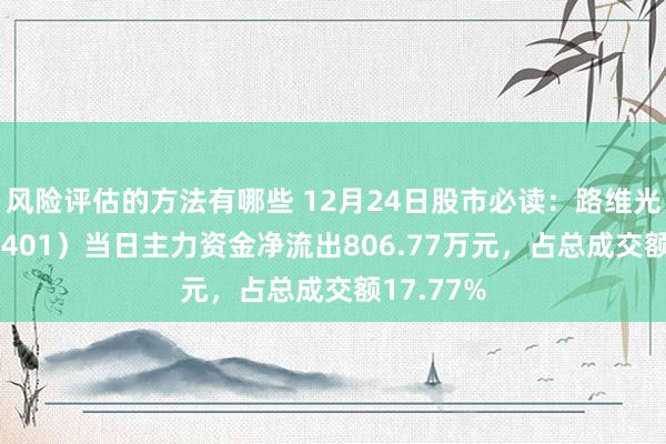 风险评估的方法有哪些 12月24日股市必读：路维光电（688401）当日主力资金净流出806.77万元，占总成交额17.77%