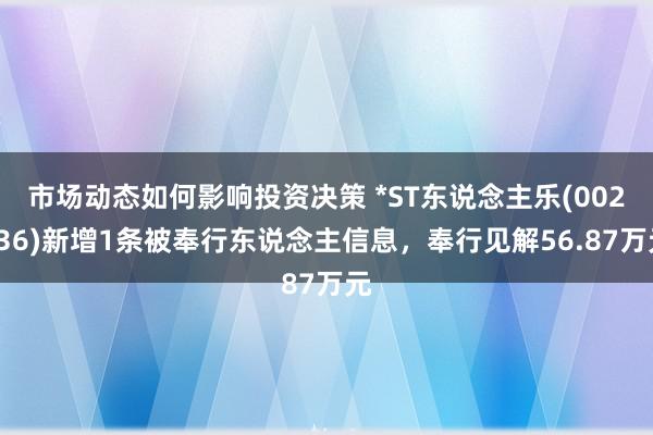 市场动态如何影响投资决策 *ST东说念主乐(002336)新增1条被奉行东说念主信息，奉行见解56.87万元