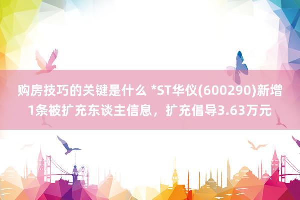 购房技巧的关键是什么 *ST华仪(600290)新增1条被扩充东谈主信息，扩充倡导3.63万元