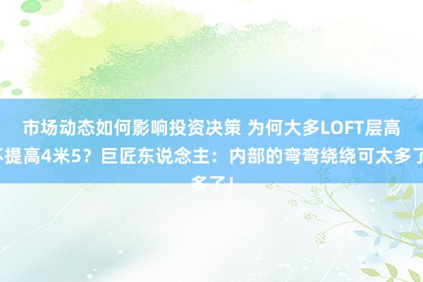 市场动态如何影响投资决策 为何大多LOFT层高不提高4米5？巨匠东说念主：内部的弯弯绕绕可太多了！