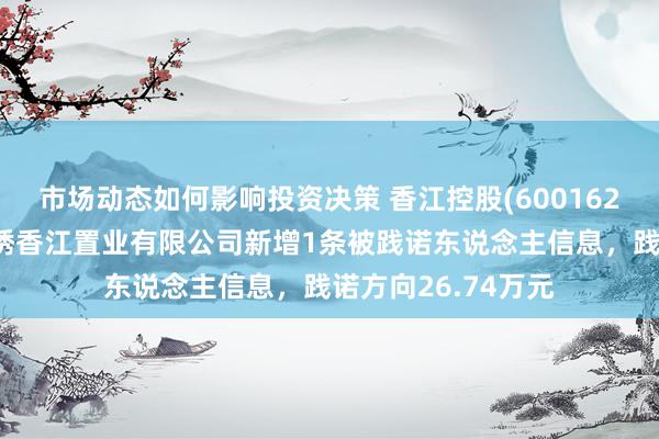 市场动态如何影响投资决策 香江控股(600162)控股的连云港锦绣香江置业有限公司新增1条被践诺东说念主信息，践诺方向26.74万元