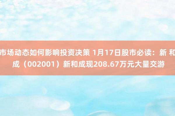 市场动态如何影响投资决策 1月17日股市必读：新 和 成（002001）新和成现208.67万元大量交游