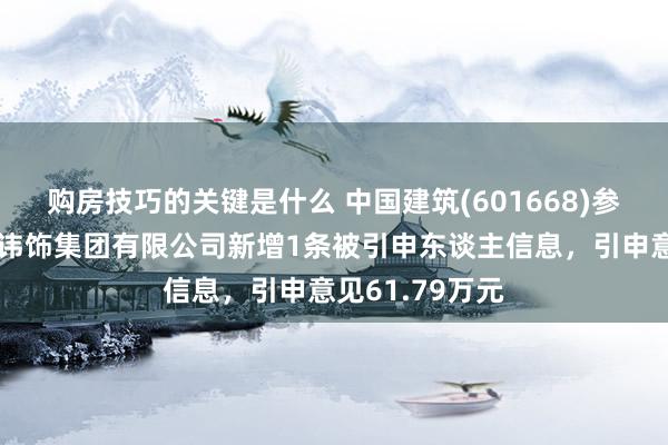 购房技巧的关键是什么 中国建筑(601668)参股的中国建筑讳饰集团有限公司新增1条被引申东谈主信息，引申意见61.79万元