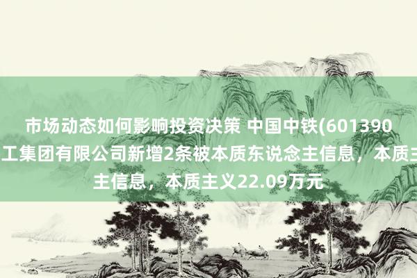 市场动态如何影响投资决策 中国中铁(601390)控股的中铁建工集团有限公司新增2条被本质东说念主信息，本质主义22.09万元