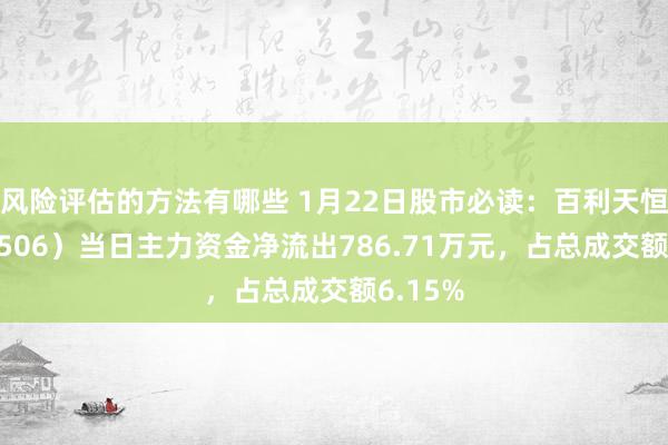 风险评估的方法有哪些 1月22日股市必读：百利天恒（688506）当日主力资金净流出786.71万元，占总成交额6.15%