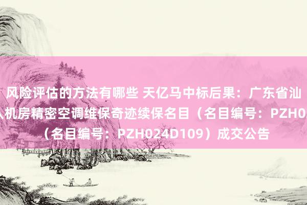 风险评估的方法有哪些 天亿马中标后果：广东省汕头市公安局技侦支队机房精密空调维保奇迹续保名目（名目编号：PZH024D109）成交公告