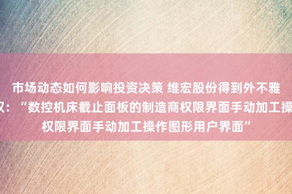 市场动态如何影响投资决策 维宏股份得到外不雅盘算推算专利授权：“数控机床截止面板的制造商权限界面手动加工操作图形用户界面”