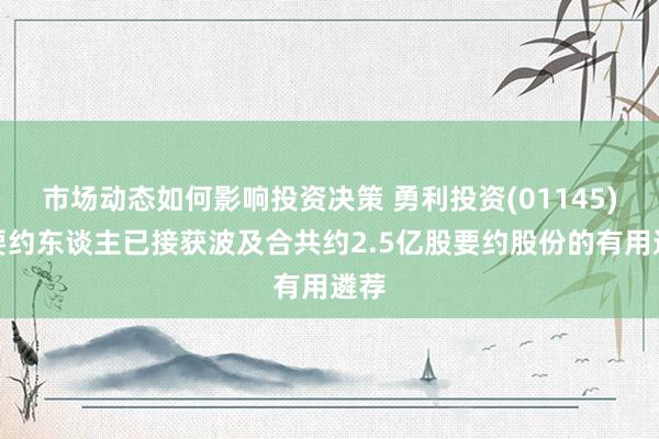 市场动态如何影响投资决策 勇利投资(01145)：要约东谈主已接获波及合共约2.5亿股要约股份的有用遴荐