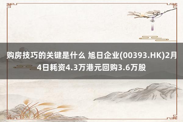 购房技巧的关键是什么 旭日企业(00393.HK)2月4日耗资4.3万港元回购3.6万股