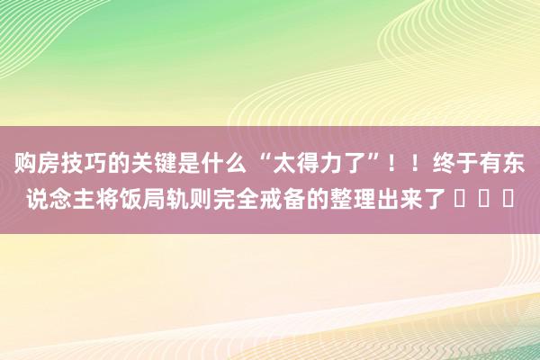 购房技巧的关键是什么 “太得力了”！！终于有东说念主将饭局轨则完全戒备的整理出来了 ​​​