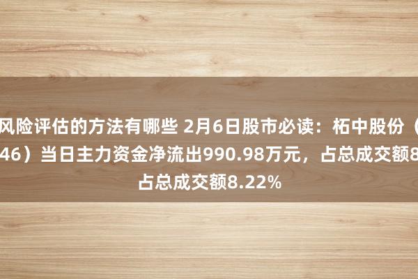 风险评估的方法有哪些 2月6日股市必读：柘中股份（002346）当日主力资金净流出990.98万元，占总成交额8.22%