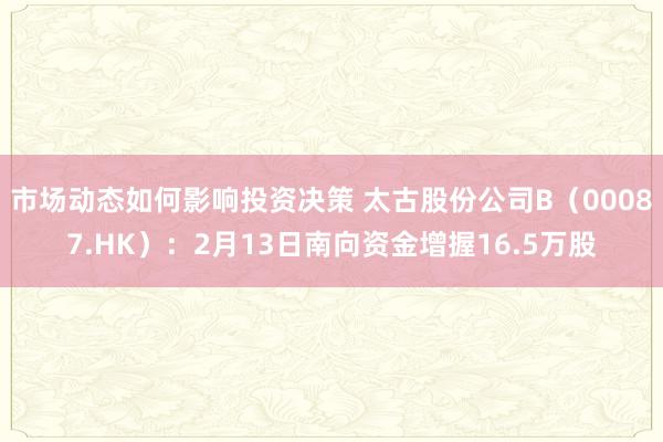 市场动态如何影响投资决策 太古股份公司B（00087.HK）：2月13日南向资金增握16.5万股