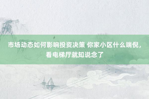 市场动态如何影响投资决策 你家小区什么端倪，看电梯厅就知说念了