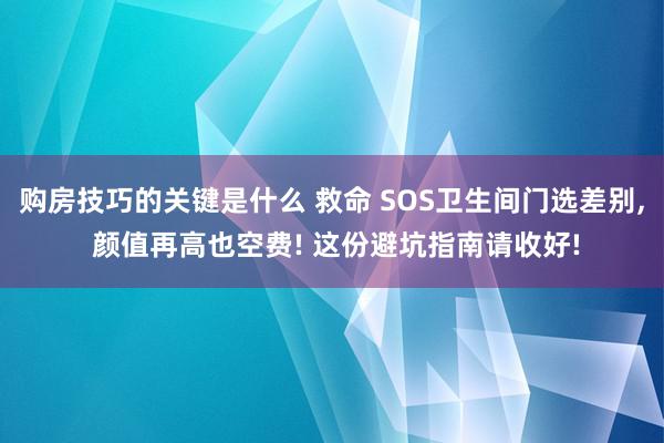 购房技巧的关键是什么 救命 SOS卫生间门选差别, 颜值再高也空费! 这份避坑指南请收好!