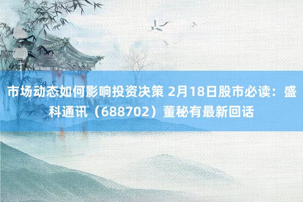 市场动态如何影响投资决策 2月18日股市必读：盛科通讯（688702）董秘有最新回话