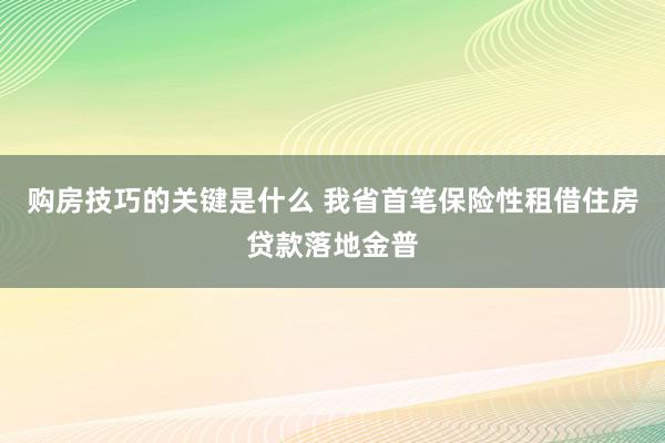 购房技巧的关键是什么 我省首笔保险性租借住房贷款落地金普