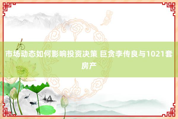 市场动态如何影响投资决策 巨贪李传良与1021套房产