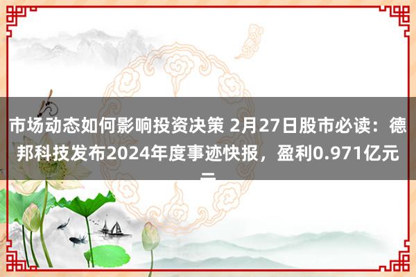 市场动态如何影响投资决策 2月27日股市必读：德邦科技发布2024年度事迹快报，盈利0.971亿元