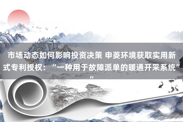 市场动态如何影响投资决策 申菱环境获取实用新式专利授权：“一种用于故障派单的暖通开采系统”