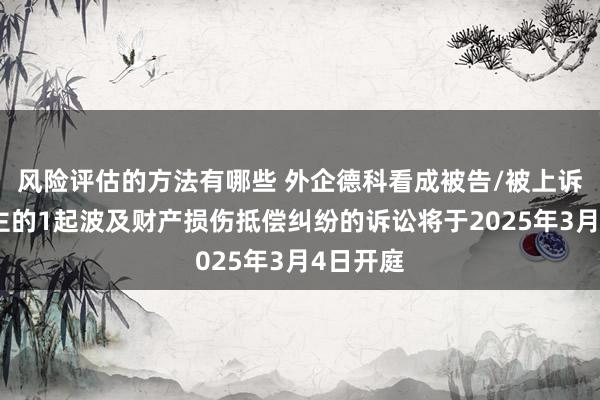 风险评估的方法有哪些 外企德科看成被告/被上诉东说念主的1起波及财产损伤抵偿纠纷的诉讼将于2025年3月4日开庭