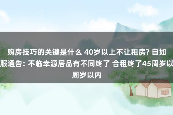 购房技巧的关键是什么 40岁以上不让租房? 自如客服通告: 不临幸源居品有不同终了 合租终了45周岁以内