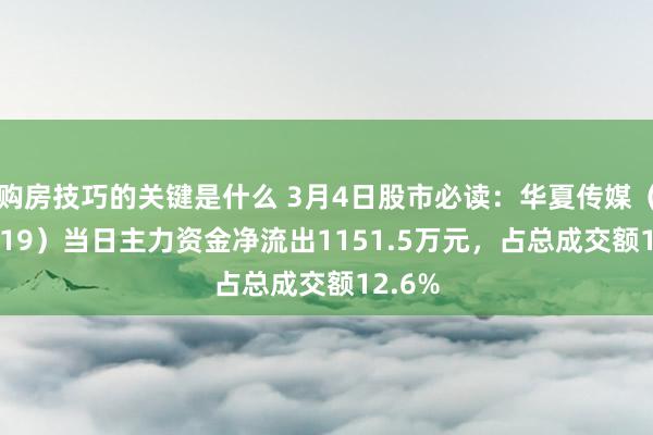 购房技巧的关键是什么 3月4日股市必读：华夏传媒（000719）当日主力资金净流出1151.5万元，占总成交额12.6%