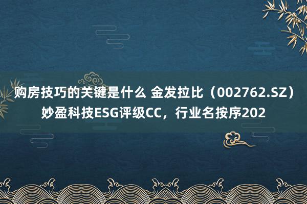 购房技巧的关键是什么 金发拉比（002762.SZ）妙盈科技ESG评级CC，行业名按序202