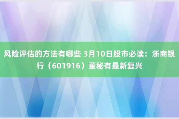 风险评估的方法有哪些 3月10日股市必读：浙商银行（601916）董秘有最新复兴