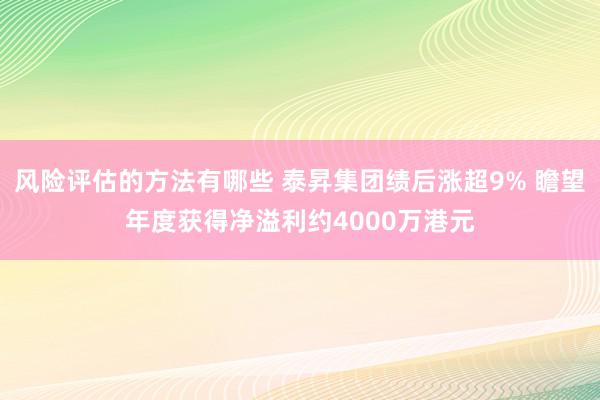 风险评估的方法有哪些 泰昇集团绩后涨超9% 瞻望年度获得净溢利约4000万港元