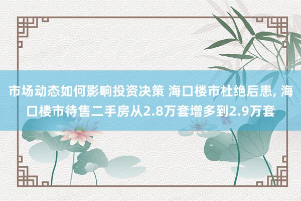 市场动态如何影响投资决策 海口楼市杜绝后患, 海口楼市待售二手房从2.8万套增多到2.9万套