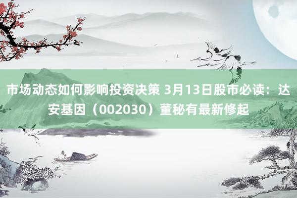 市场动态如何影响投资决策 3月13日股市必读：达安基因（002030）董秘有最新修起