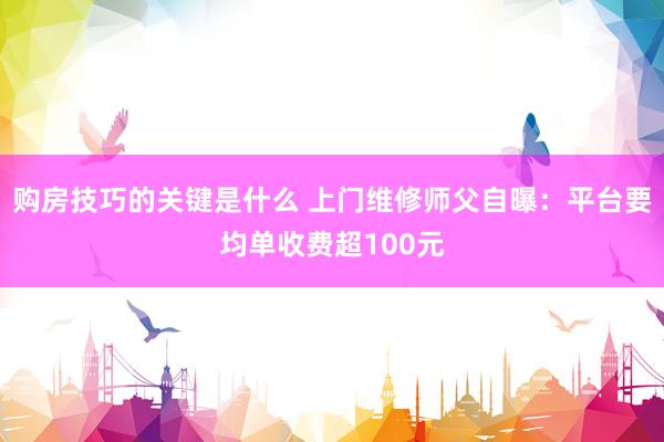 购房技巧的关键是什么 上门维修师父自曝：平台要均单收费超100元